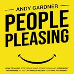 People Pleasing: How to Say No, Stop Caring What Others Think, and Set Healthy Boundaries So You Can Finally Reclaim Your Time and Energy