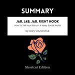 SUMMARY - Jab, Jab, Jab, Right Hook: How To Tell Your Story In A Noisy Social World By Gary Vaynerchuk