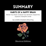 SUMMARY - Habits Of A Happy Brain: Retrain Your Brain To Boost Your Serotonin, Dopamine, Oxytocin, Endorphin Levels By Loretta Graziano Breuning