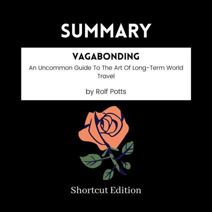 SUMMARY - Vagabonding: An Uncommon Guide To The Art Of Long-Term World Travel By Rolf Potts