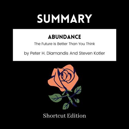 SUMMARY - Abundance: The Future Is Better Than You Think By Peter H. Diamandis And Steven Kotler