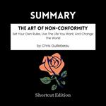 SUMMARY - The Art Of Non-Conformity: Set Your Own Rules, Live The Life You Want, And Change The World By Chris Guillebeau