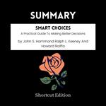 SUMMARY - Smart Choices: A Practical Guide To Making Better Decisions By John S. Hammond Ralph L. Keeney And Howard Raiffa