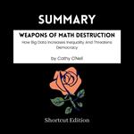 SUMMARY - Weapons Of Math Destruction: How Big Data Increases Inequality And Threatens Democracy By Cathy O’Neil