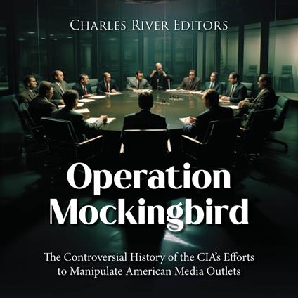 Operation Mockingbird: The Controversial History of the CIA’s Efforts to Manipulate American Media Outlets