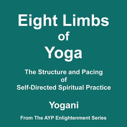 Eight Limbs of Yoga - The Structure and Pacing of Self-Directed Spiritual Practice (AYP Enlightenment Series Book 9)