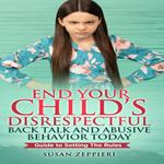 End Your Child’s Disrespectful Back Talk and Abusive Behavior Today: Guide to Setting the Rules