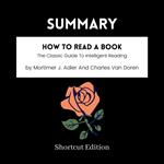 SUMMARY - How To Read A Book: The Classic Guide To Intelligent Reading By Mortimer J. Adler And Charles Van Doren