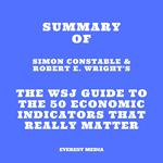 Summary of Simon Constable & Robert E. Wright's The WSJ Guide to the 50 Economic Indicators That Really Matter