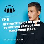 Ultimate Guide on How to Become Famous and Make Your Mark, The