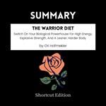 SUMMARY - The Warrior Diet: Switch On Your Biological Powerhouse For High Energy, Explosive Strength, And A Leaner, Harder Body By Ori Hofmekler