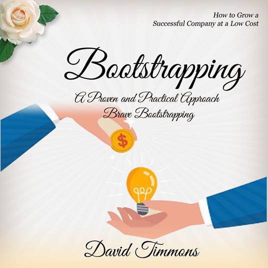 Bootstrapping: How to Grow a Successful Company at a Low Cost (A Proven and Practical Approach Brave Bootstrapping)