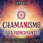 Chamanismo para principiantes: Explore los rituales chamánicos, las creencias y las prácticas de los chamanes nativos americanos, nórdicos, celtas y siberianos