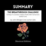 SUMMARY - The Breakthrough Challenge: 10 Ways To Connect Today’s Profits With Tomorrow’s Bottom Line By John Elkington And Jochen Zeitz