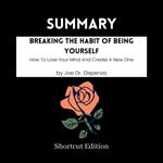 SUMMARY - Breaking The Habit Of Being Yourself: How To Lose Your Mind And Create A New One By Joe Dr. Dispenza