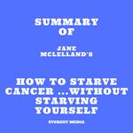 Summary of Jane Mclelland's How to Starve Cancer ...without starving yourself