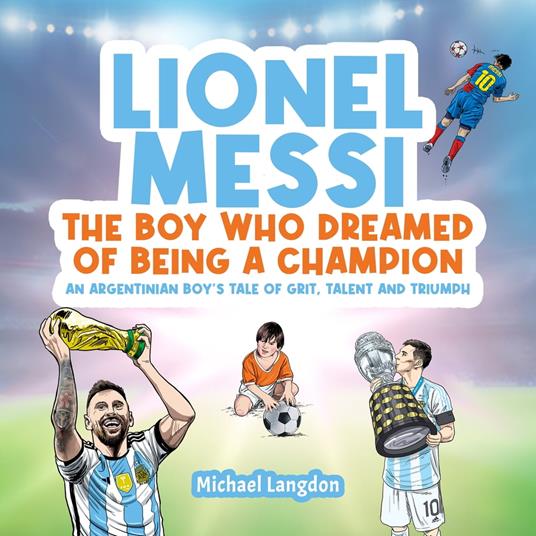 LIONEL MESSI: THE BOY WHO DREAMED OF BEING A CHAMPION