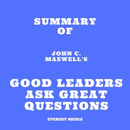 Summary of John C. Maxwell's Good Leaders Ask Great Questions