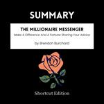 SUMMARY - The Millionaire Messenger: Make A Difference And A Fortune Sharing Your Advice By Brendon Burchard