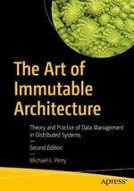 The Art of Immutable Architecture: Theory and Practice of Data Management in Distributed Systems