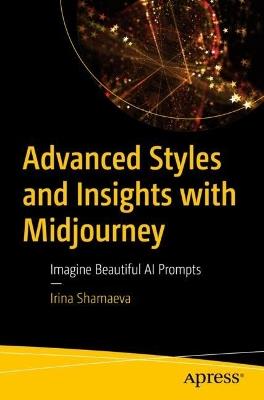 Advanced Styles and Insights with Midjourney: Imagine Beautiful AI Prompts - Irina Shamaeva - cover