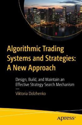 Algorithmic Trading Systems and Strategies:  A New Approach: Design, Build, and Maintain an Effective Strategy Search Mechanism - Viktoria Dolzhenko - cover