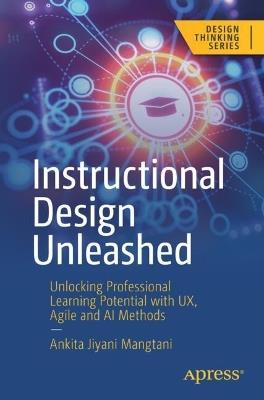 Instructional Design Unleashed: Unlocking Professional Learning Potential with UX, Agile and AI Methods - Ankita Jiyani Mangtani - cover