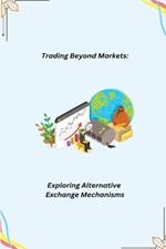 Trading Beyond Markets: Exploring Alternative Exchange Mechanisms