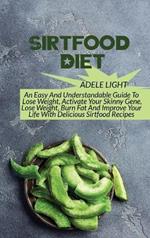 Sirtfood Diet: An Easy And Understandable Guide To Lose Weight, Activate Your SkinnyGene, Get Lean, Burn Fat And Improve Your Life With Delicious Sirtfood Recipes