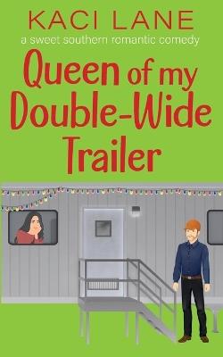 Queen of my Double-Wide Trailer: A Sweet Southern Romantic Comedy - Kaci Lane - cover