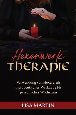 Hexenwerk Therapie: Verwendung Von Hexerei ALS Therapeutisches Werkzeug Für Persönliches Wachstum - Lisa Martin - cover