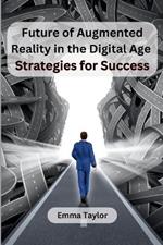 Future of Augmented Reality in the Digital Age: Strategies for Success