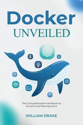 Docker Unveiled: The Comprehensive Handbook to Streamlined Development - William Drake - cover