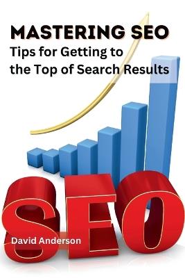 Mastering SEO: Tips for Getting to the Top of Search Results - David Anderson - cover