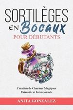 Sortilèges en Bocaux pour Débutants: Création de Charmes Magiques Puissants et Intentionnels