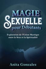 Magie Sexuelle pour Débutants: Exploration de l'Union Mystique entre le Sexe et la Spiritualité