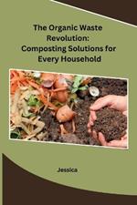 The Organic Waste Revolution: Composting Solutions for Every Household