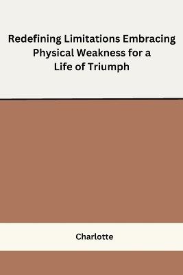 Redefining Limitations Embracing Physical Weakness for a Life of Triumph - Charlotte - cover