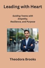 Leading with Heart: Guiding Teams with Empathy, Resilience, and Purpose