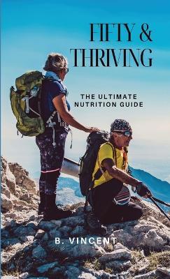 Fifty & Thriving: The Ultimate Nutrition Guide - B Vincen - cover