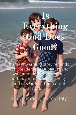 Is Everything God Does Good?: This heartwarming story reminds young readers of the beauty and love found in God's creations and the importance of being good stewards of the natural world. - Lady Kimberly Motes Doty - cover