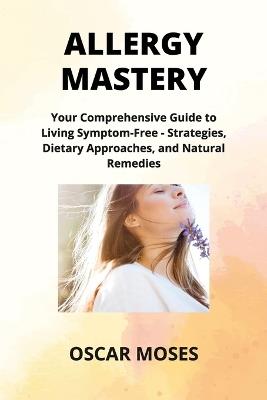 Allergy Mastery: Your Comprehensive Guide to Living Symptom-Free - Strategies, Dietary Approaches, and Natural Remedies - Emily Hartman - cover