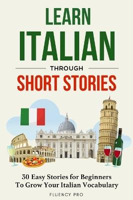 Learn Italian Through Short Stories: 30 Easy Stories for Beginners To Grow Your Italian Vocabulary - Fluency Pro - cover