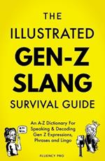 The Illustrated Gen-Z Survival Guide: An A-Z Dictionary For Speaking & Decoding Gen Z Expressions, Phrases and Lingo