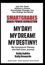 SMARTGRADES MY DAY! MY DREAM! MY DESTINY! Homework Planner and Self-Care Journal (100 Pages): SMARTGRADES BRAIN POWER REVOLUTION (5 Star Rave Reviews) Teacher Approved! Student Tested! Parent Favorite!