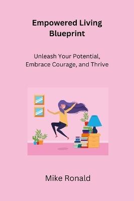 Empowered Living Blueprint: Unleash Your Potential, Embrace Courage, and Thrive - Mike Ronald - cover