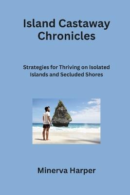 Island Castaway Chronicles: Strategies for Thriving on Isolated Islands and Secluded Shores - Minerva Harper - cover