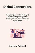 Digital Connections: Navigating Love in the Tech Age Mindful Dating Strategies for Building Genuine Connections in a Digital World