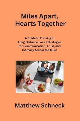 Miles Apart, Hearts Together: A Guide to Thriving in Long-Distance Love Strategies for Communication, Trust, and Intimacy Across the Miles - Matthew Schenck - cover