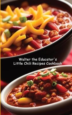 Walter the Educator's Little Chili Recipes Cookbook - Walter the Educator - cover